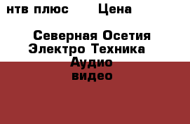 нтв плюс HD › Цена ­ 2 500 - Северная Осетия Электро-Техника » Аудио-видео   